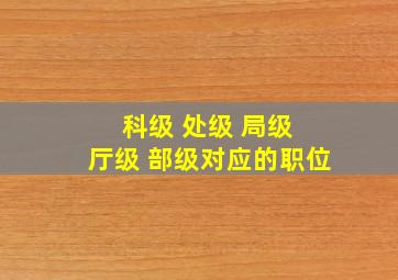 科级 处级 局级 厅级 部级对应的职位